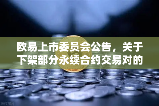 欧易上市委员会公告,关于下架部分永续合约交易对的通知—用户必读指南-第1张图片-欧易交易所 欧易上市委员会公告,关于下架部分永续合约交易对的通知—用户必读指南-第1张图片-欧易交易所
