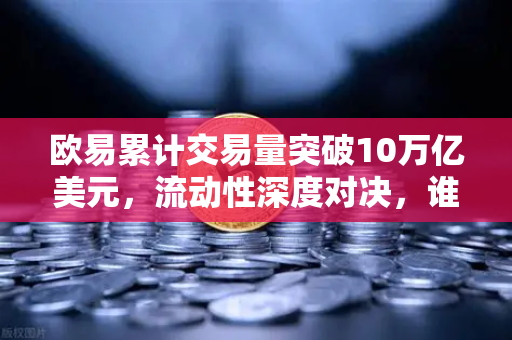 欧易累计交易量突破10万亿美元，流动性深度对决，谁才是真正的王者？