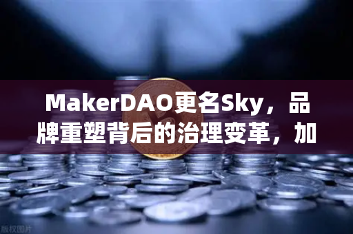 MakerDAO更名Sky，品牌重塑背后的治理变革，加密世界的新棋局