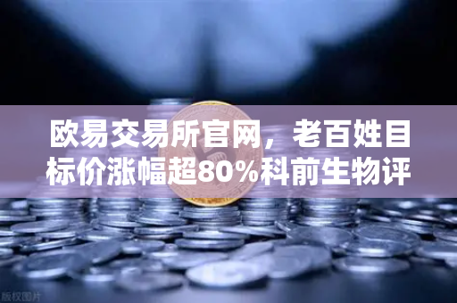 欧易交易所官网,老百姓目标价涨幅超80%科前生物评级被调低,消费与生物科技资金流向解析-第1张图片-欧易交易所 欧易交易所官网,老百姓目标价涨幅超80%科前生物评级被调低,消费与生物科技资金流向解析-第1张图片-欧易交易所