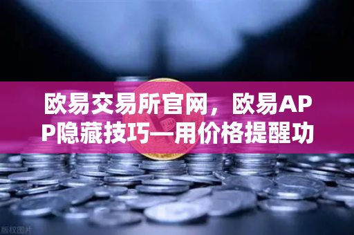 欧易交易所官网,欧易APP隐藏技巧—用价格提醒功能监控山寨币,告别盯盘焦虑-第1张图片-欧易交易所 欧易交易所官网,欧易APP隐藏技巧—用价格提醒功能监控山寨币,告别盯盘焦虑-第1张图片-欧易交易所