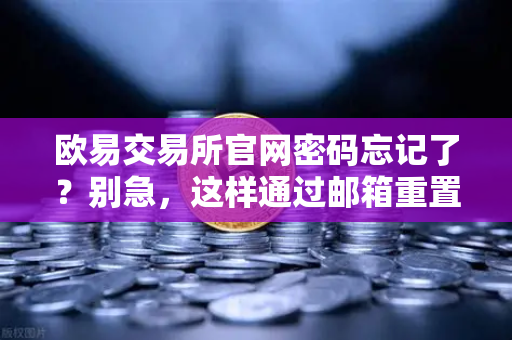欧易交易所官网密码忘记了？别急，这样通过邮箱重置超简单