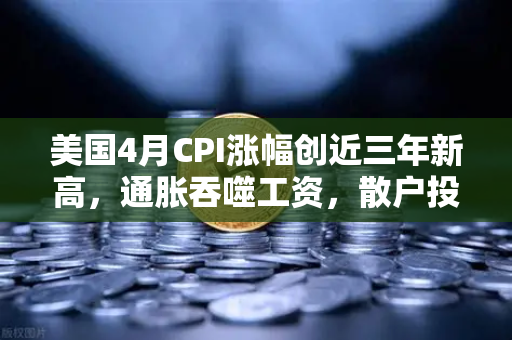 美国4月CPI涨幅创近三年新高，通胀吞噬工资，散户投资加密意愿增强？深度解析与应对策略