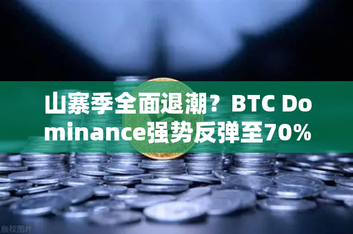 山寨季全面退潮？BTC Dominance强势反弹至70%心理关口，市场风向要变了？