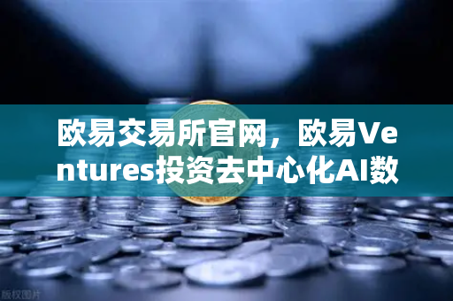 欧易交易所官网,欧易Ventures投资去中心化AI数据标注平台,区块链赋能AI新纪元-第1张图片-欧易交易所 欧易交易所官网,欧易Ventures投资去中心化AI数据标注平台,区块链赋能AI新纪元-第1张图片-欧易交易所