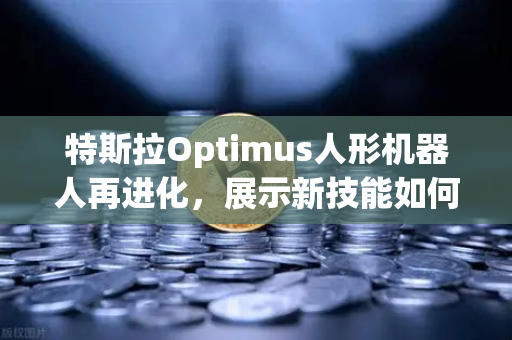 特斯拉Optimus人形机器人再进化,展示新技能如何改变未来劳动格局?-第1张图片-欧易交易所 特斯拉Optimus人形机器人再进化,展示新技能如何改变未来劳动格局?-第1张图片-欧易交易所
