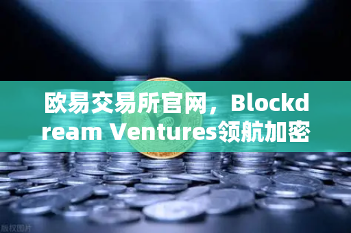 欧易交易所官网，Blockdream Ventures领航加密生态，GameFi路演引爆投资新风口-第1张图片-欧易交易所