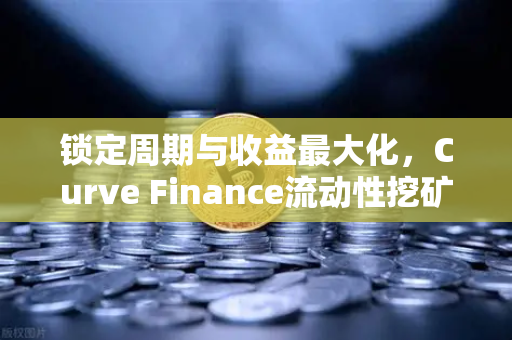 锁定周期与收益最大化,Curve Finance流动性挖矿策略全解析-第1张图片-欧易交易所 锁定周期与收益最大化,Curve Finance流动性挖矿策略全解析-第1张图片-欧易交易所
