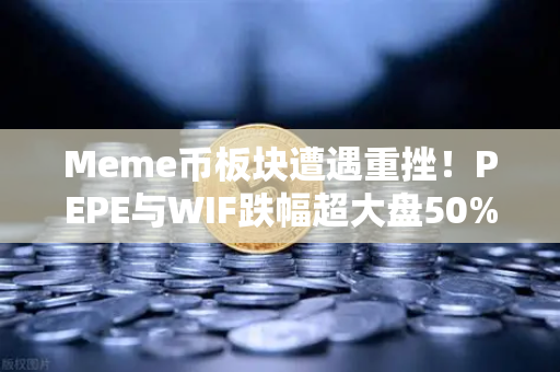 Meme币板块遭遇重挫！PEPE与WIF跌幅超大盘50%投资者何去何从？-第1张图片-欧易交易所
