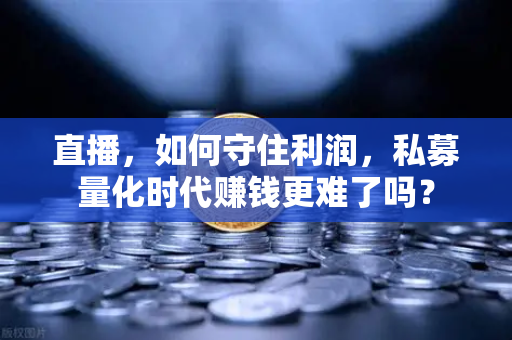 直播,如何守住利润,私募量化时代赚钱更难了吗?-第1张图片-欧易交易所 直播,如何守住利润,私募量化时代赚钱更难了吗?-第1张图片-欧易交易所