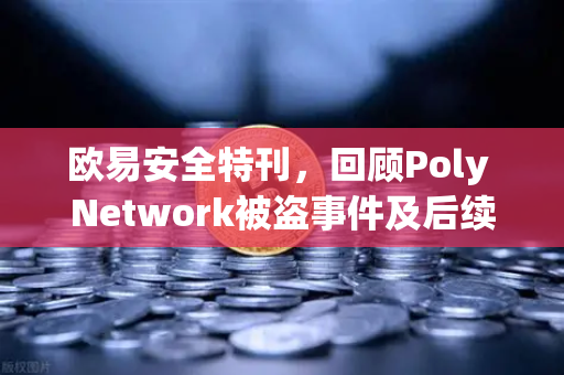 欧易安全特刊,回顾Poly Network被盗事件及后续追回过程-第1张图片-欧易交易所 欧易安全特刊,回顾Poly Network被盗事件及后续追回过程-第1张图片-欧易交易所