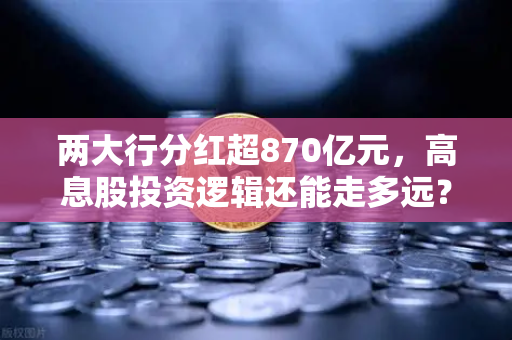两大行分红超870亿元，高息股投资逻辑还能走多远？稳健理财替代方案来了