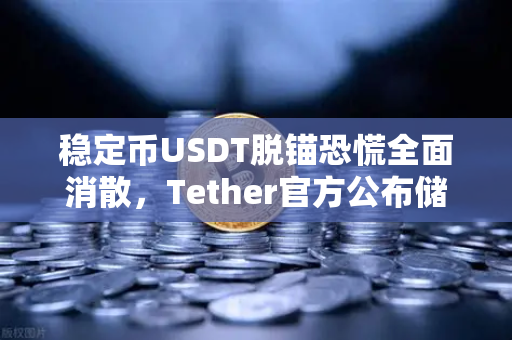 稳定币USDT脱锚恐慌全面消散，Tether官方公布储备金审计报告，市场信心强势回归-第1张图片-欧易交易所