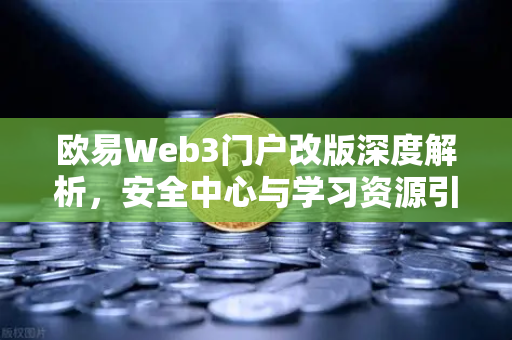 欧易Web3门户改版深度解析,安全中心与学习资源引领用户新体验-第1张图片-欧易交易所 欧易Web3门户改版深度解析,安全中心与学习资源引领用户新体验-第1张图片-欧易交易所