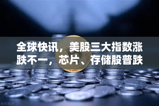全球快讯,美股三大指数涨跌不一,芯片、存储股普跌—市场风向与投资策略深度解析-第1张图片-欧易交易所 全球快讯,美股三大指数涨跌不一,芯片、存储股普跌—市场风向与投资策略深度解析-第1张图片-欧易交易所
