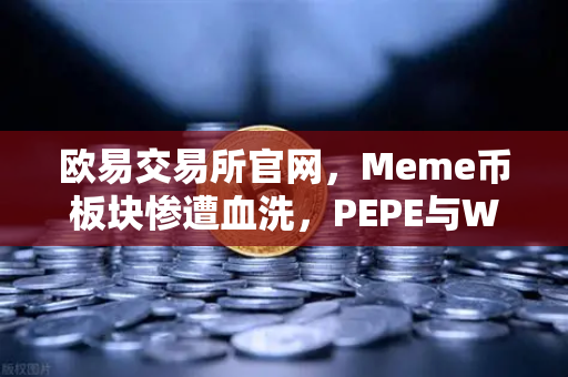 欧易交易所官网，Meme币板块惨遭血洗，PEPE与WIF单周跌幅超大盘50%