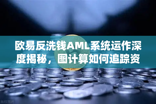 欧易反洗钱AML系统运作深度揭秘，图计算如何追踪资金流向？