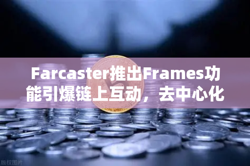Farcaster推出Frames功能引爆链上互动,去中心化社交的新纪元-第1张图片-欧易交易所 Farcaster推出Frames功能引爆链上互动,去中心化社交的新纪元-第1张图片-欧易交易所