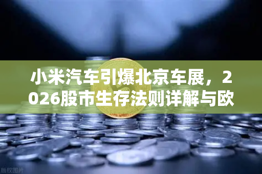 小米汽车引爆北京车展，2026股市生存法则详解与欧易交易所避坑指南