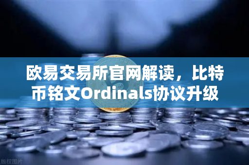欧易交易所官网解读，比特币铭文Ordinals协议升级，BRC-20转账效率提升50%