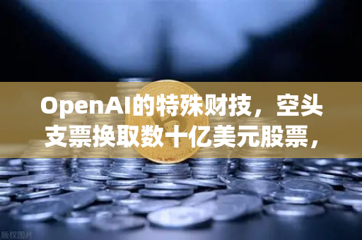 OpenAI的特殊财技，空头支票换取数十亿美元股票，背后隐藏的资本游戏-第1张图片-欧易交易所