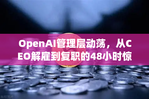 OpenAI管理层动荡,从CEO解雇到复职的48小时惊变-第1张图片-欧易交易所 OpenAI管理层动荡,从CEO解雇到复职的48小时惊变-第1张图片-欧易交易所