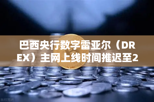 巴西央行数字雷亚尔（DREX）主网上线时间推迟至2029年，市场震荡中欧易交易所如何应对？