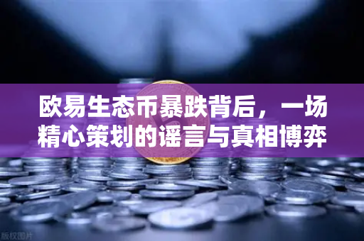 欧易生态币暴跌背后，一场精心策划的谣言与真相博弈