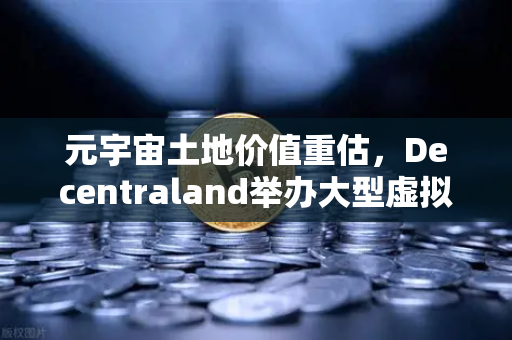 元宇宙土地价值重估，Decentraland举办大型虚拟音乐节引爆数字地产热潮