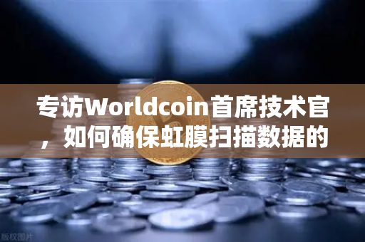 专访Worldcoin首席技术官，如何确保虹膜扫描数据的隐私安全？欧易交易所深度解读
