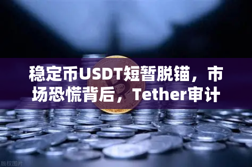 稳定币USDT短暂脱锚，市场恐慌背后，Tether审计报告揭示真相