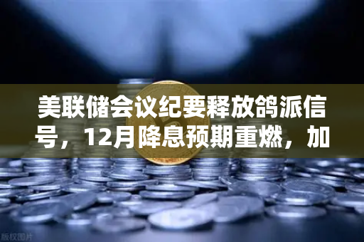 美联储会议纪要释放鸽派信号，12月降息预期重燃，加密市场迎新一轮机遇？-第1张图片-欧易交易所
