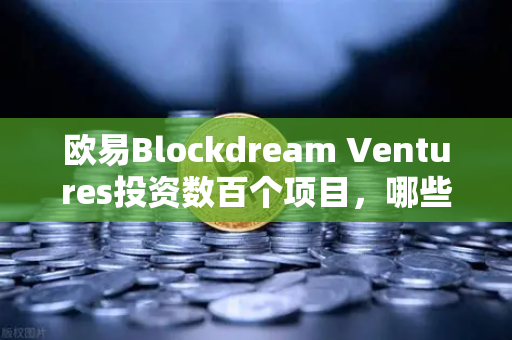 欧易Blockdream Ventures投资数百个项目，哪些是下一个百倍币？