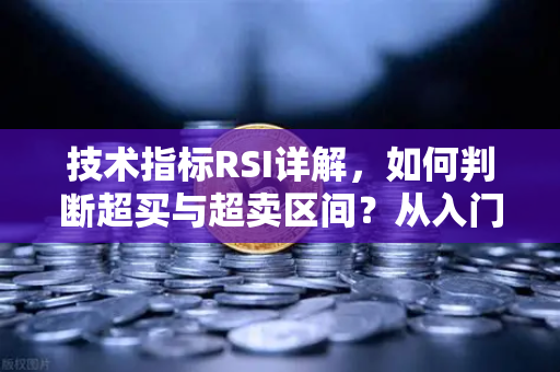 技术指标RSI详解，如何判断超买与超卖区间？从入门到实战的完整指南