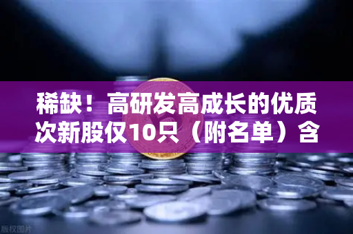 稀缺!高研发高成长的优质次新股仅10只(附名单)含区块链技术服务商-第1张图片-欧易交易所 稀缺!高研发高成长的优质次新股仅10只(附名单)含区块链技术服务商-第1张图片-欧易交易所