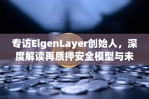 专访EigenLayer创始人，深度解读再质押安全模型与未来愿景-第1张图片-欧易交易所
