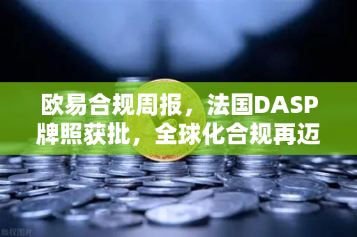 欧易合规周报，法国DASP牌照获批，全球化合规再迈关键一步-第1张图片-欧易交易所