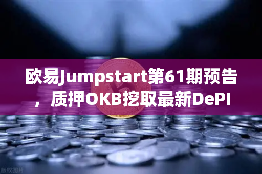 欧易Jumpstart第61期预告，质押OKB挖取最新DePIN赛道潜力币，空投红利不容错过